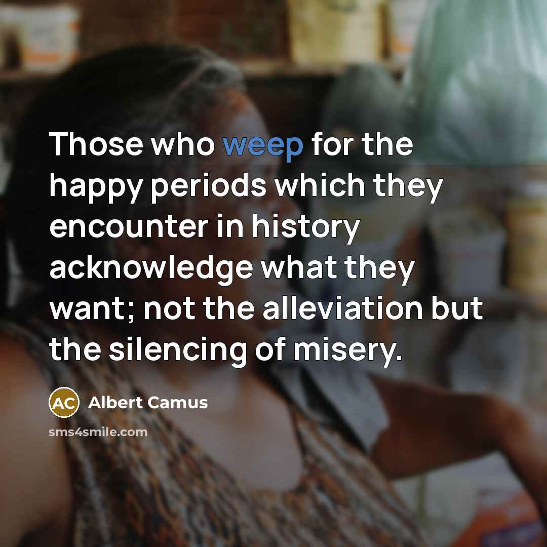 “Those who weep for the happy periods which they encounter…” quote by Albert Camus