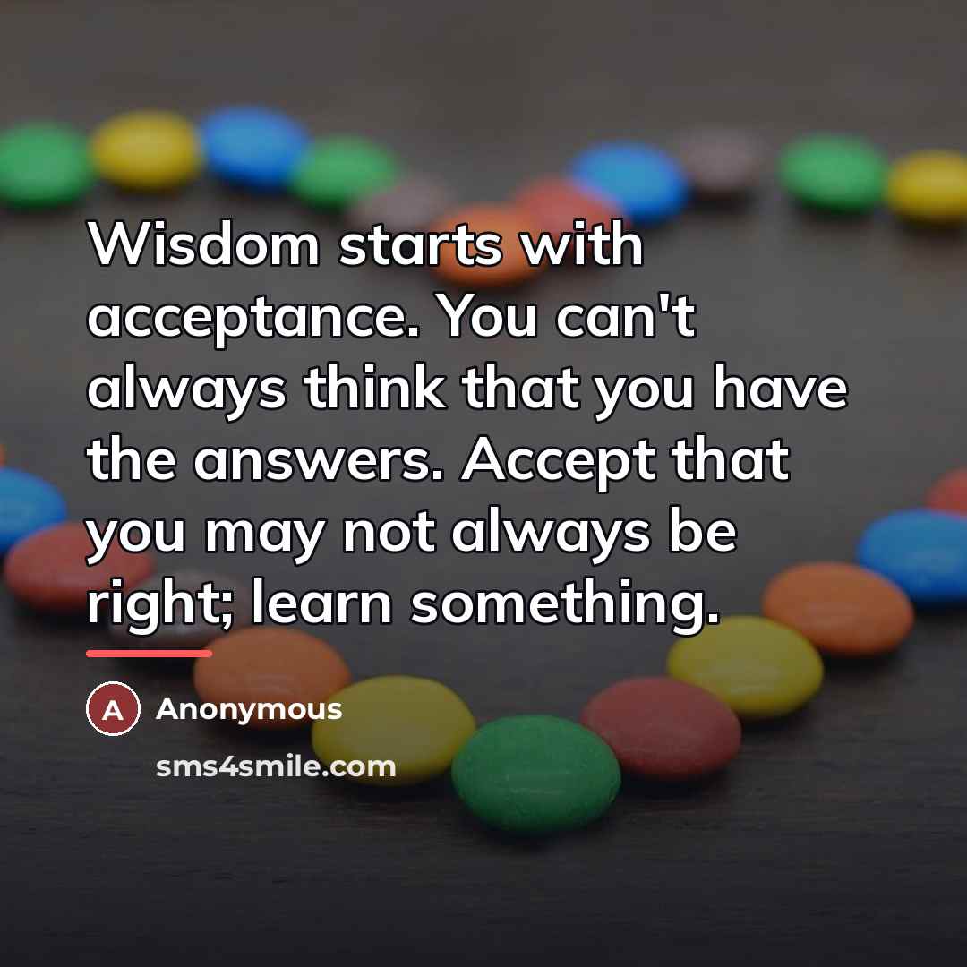 “Wisdom starts with acceptance. You can't always think that you…” quote by Anonymous
