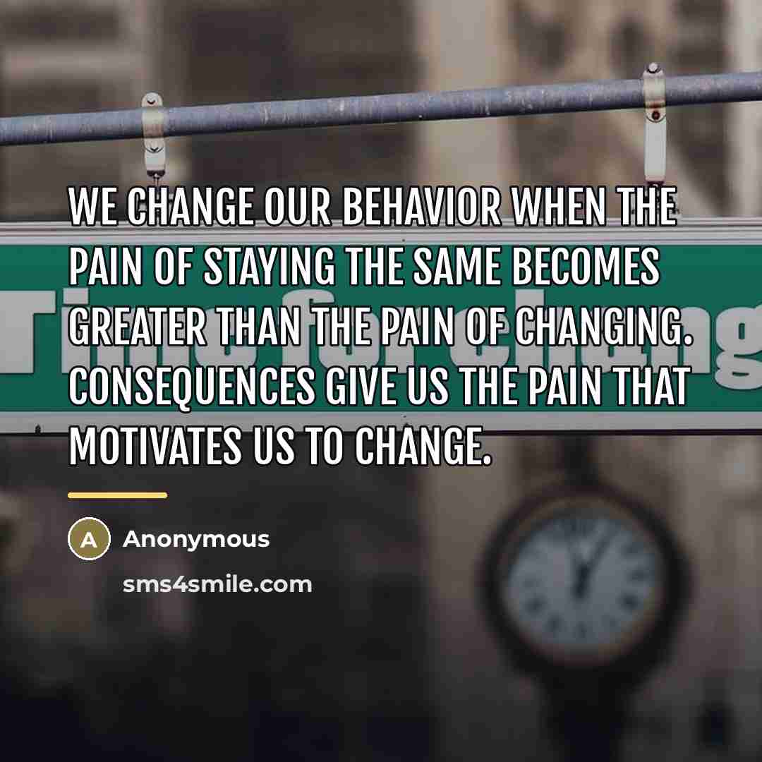“We change our behavior when the pain of staying the…” quote by Anonymous