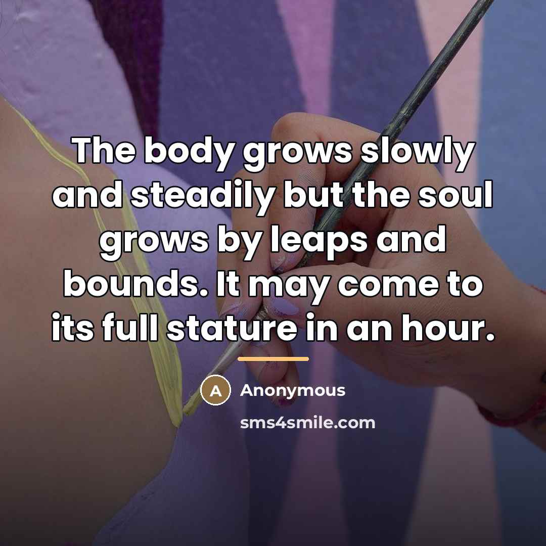 “The body grows slowly and steadily but the soul grows…” quote by Anonymous