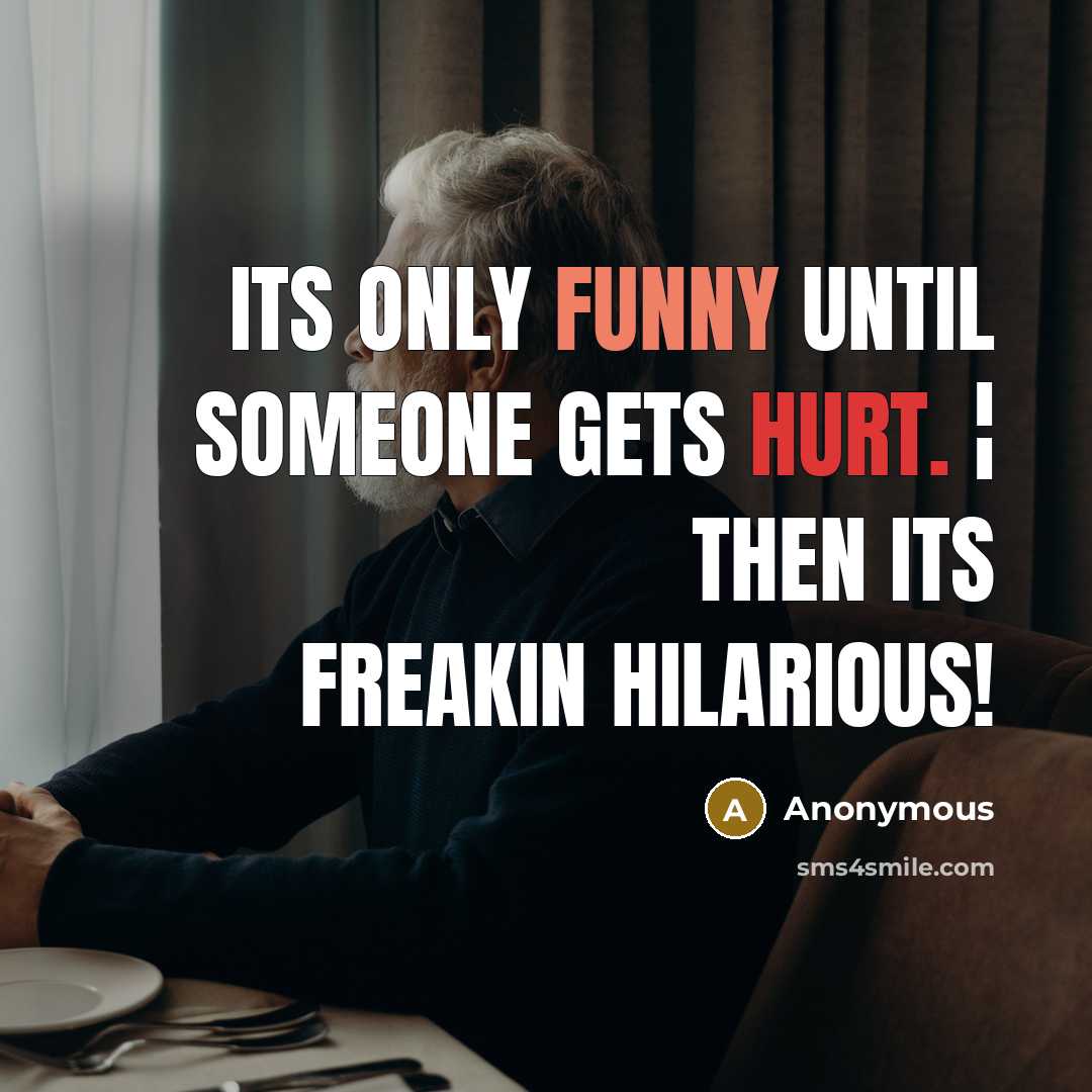 “Its only funny until someone gets hurt. ¦ Then its FREAKIN HILARIOUS!” quote by Anonymous