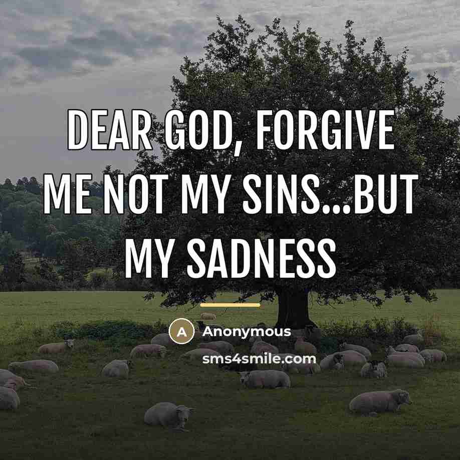 “Dear God, forgive me not my sins...but my sadness…” quote by Anonymous