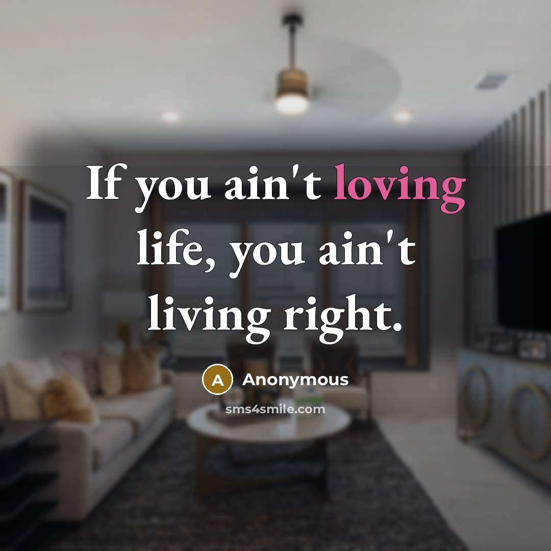 “If you ain't loving life, you ain't living right.…” quote by Anonymous