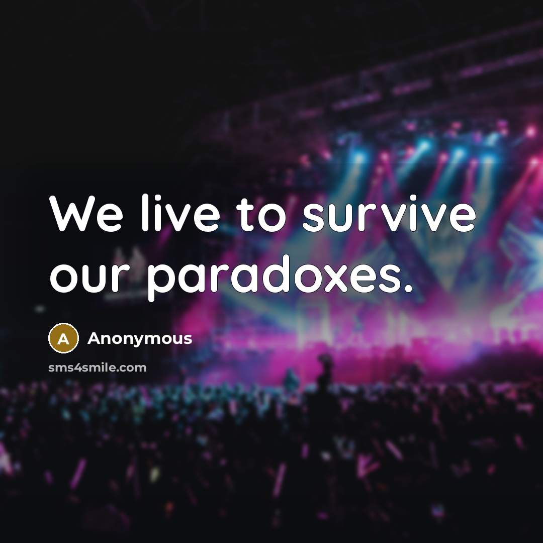 “We live to survive our paradoxes.…” quote by Anonymous