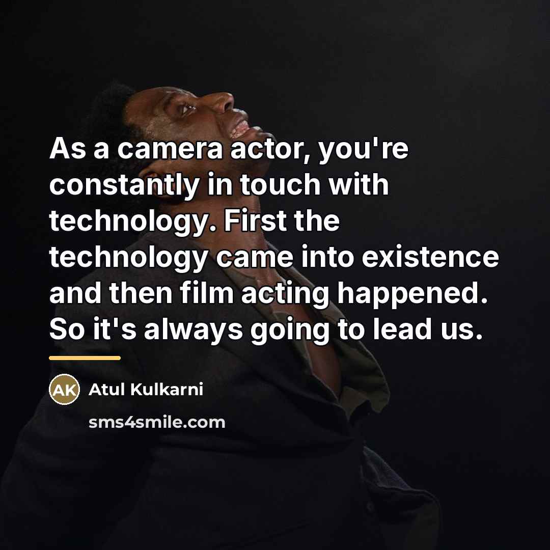 “As a camera actor, you're constantly in touch with technology.…” quote by Atul Kulkarni