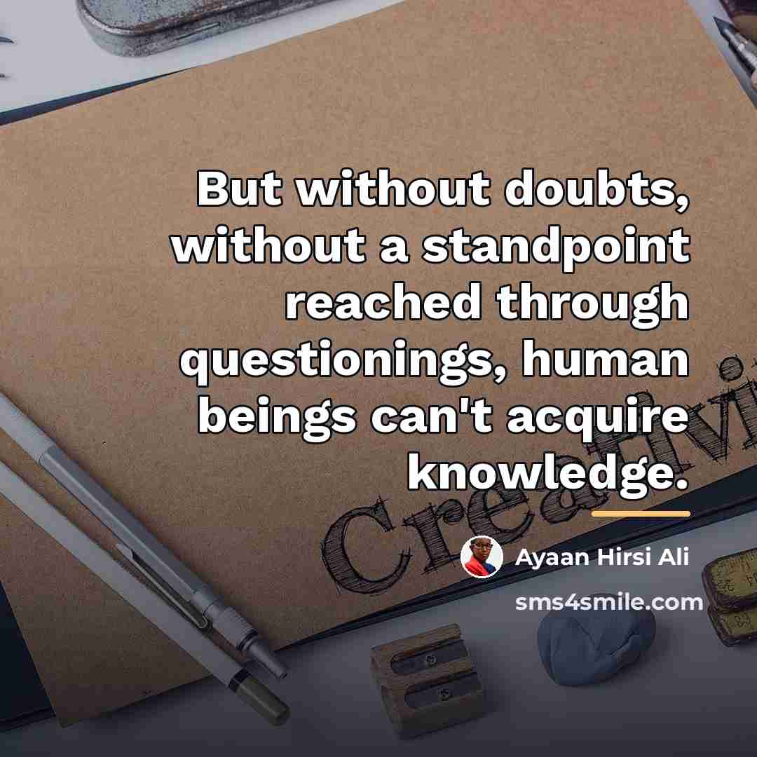 “But without doubts, without a standpoint reached through questionings, human…” quote by Ayaan Hirsi Ali