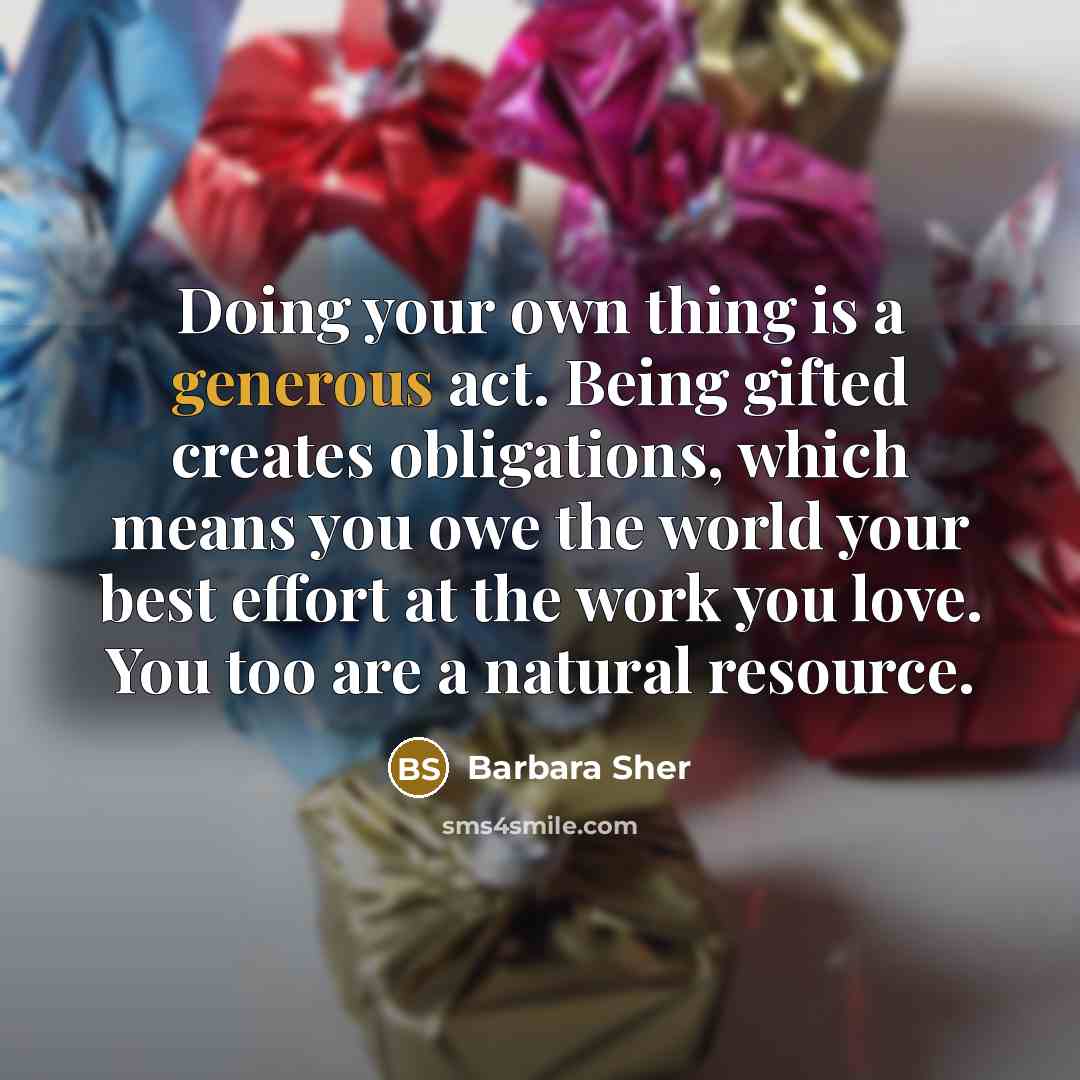 “Doing your own thing is a generous act. Being gifted…” quote by Barbara Sher