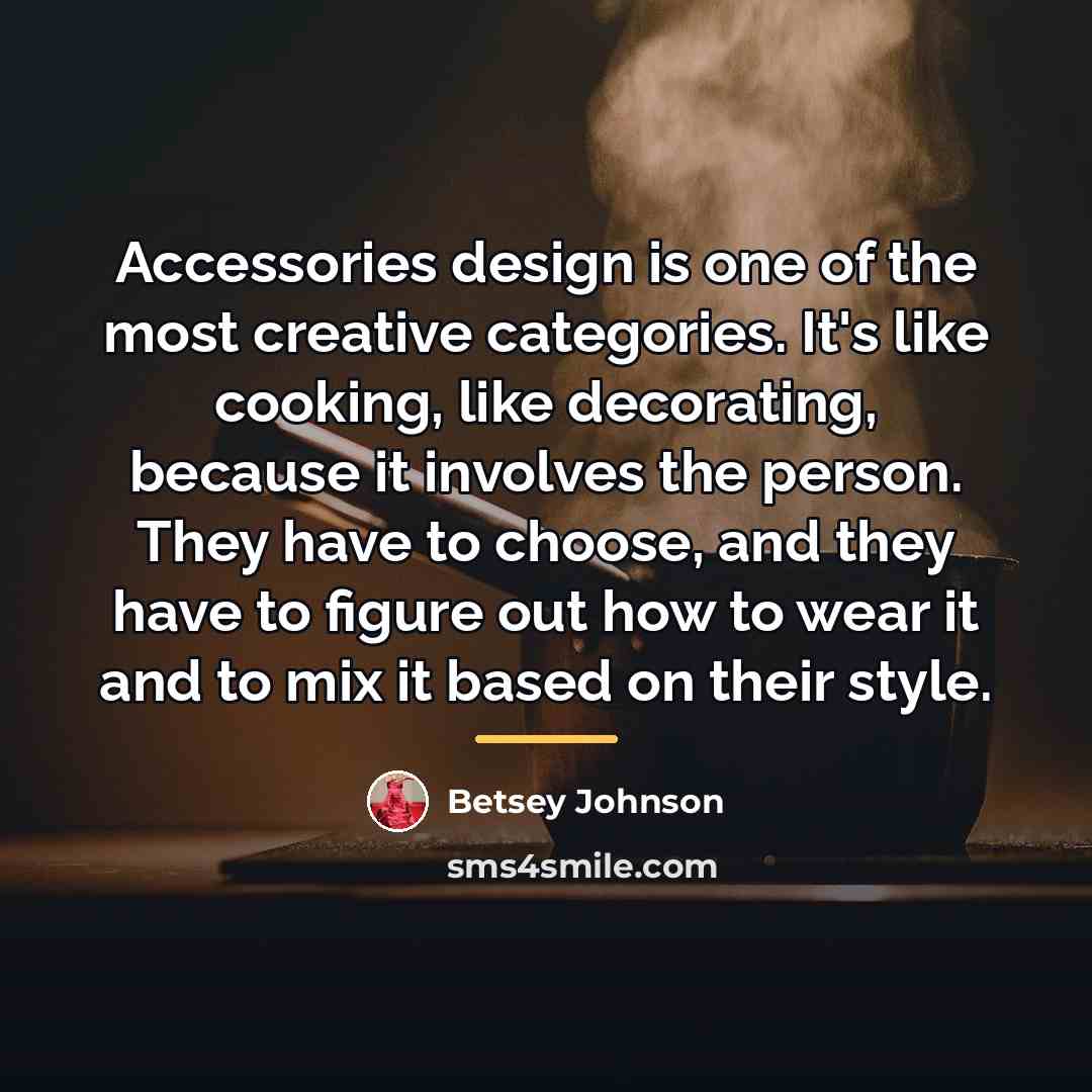 “Accessories design is one of the most creative categories. It's…” quote by Betsey Johnson