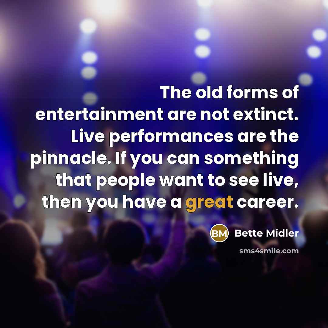 “The old forms of entertainment are not extinct. Live performances…” quote by Bette Midler