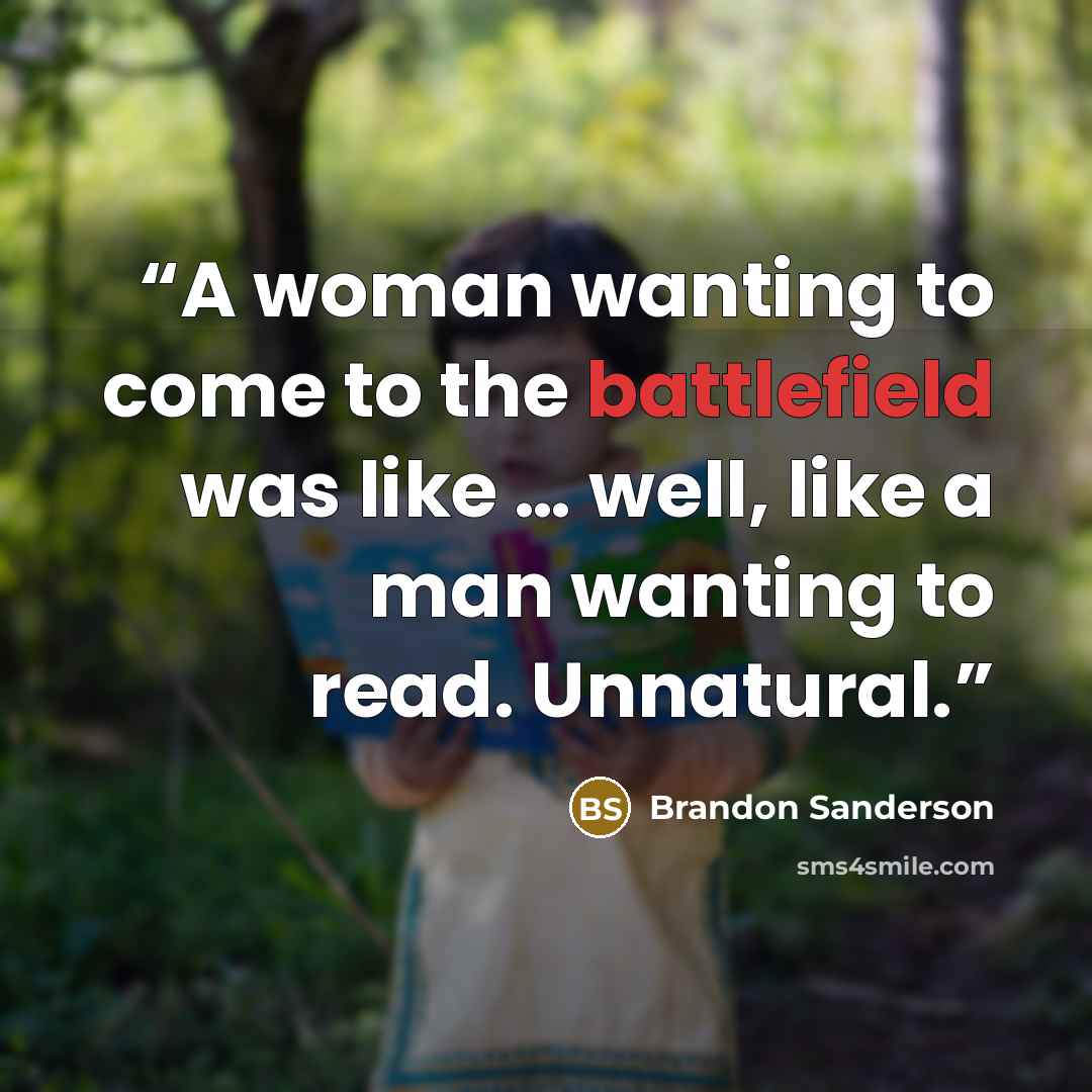 “A woman wanting to come to the battlefield was like … well, like a man wanting to read. Unnatural.” quote by Brandon Sanderson