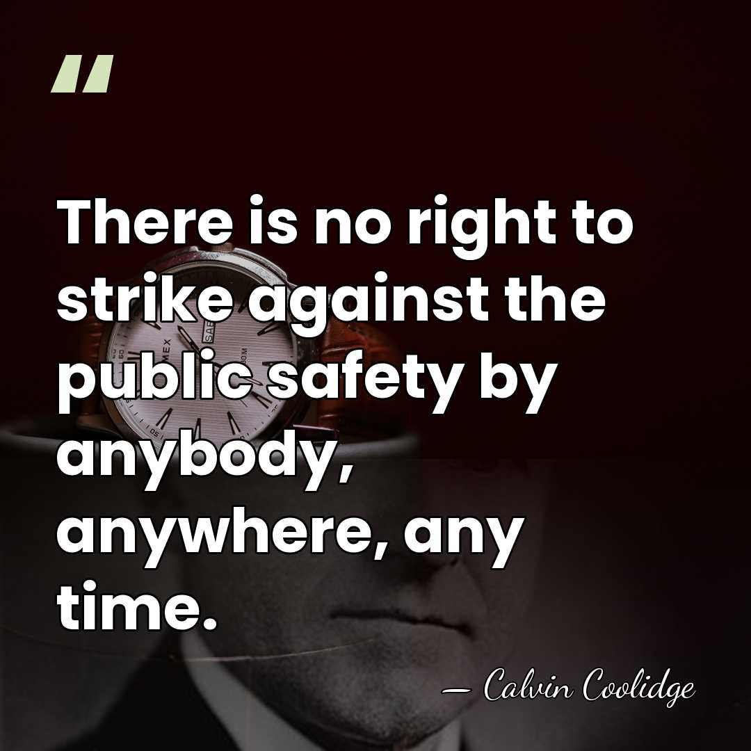 There is no right to strike against the public safety by anybody,&hellip; - Calvin Coolidge