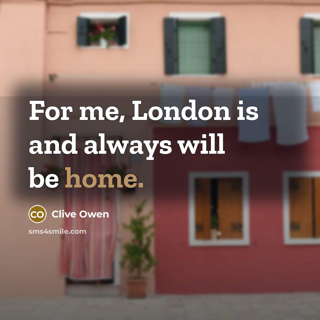 “For me, London is and always will be home.…” quote by Clive Owen