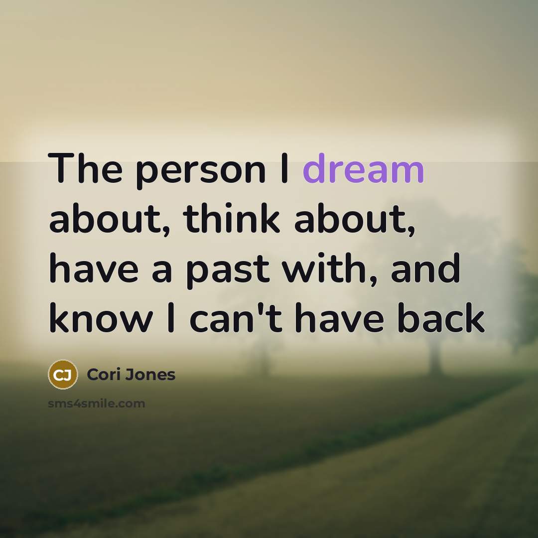 “The person I dream about, think about, have a past with, and know I can't have back” quote by Cori Jones