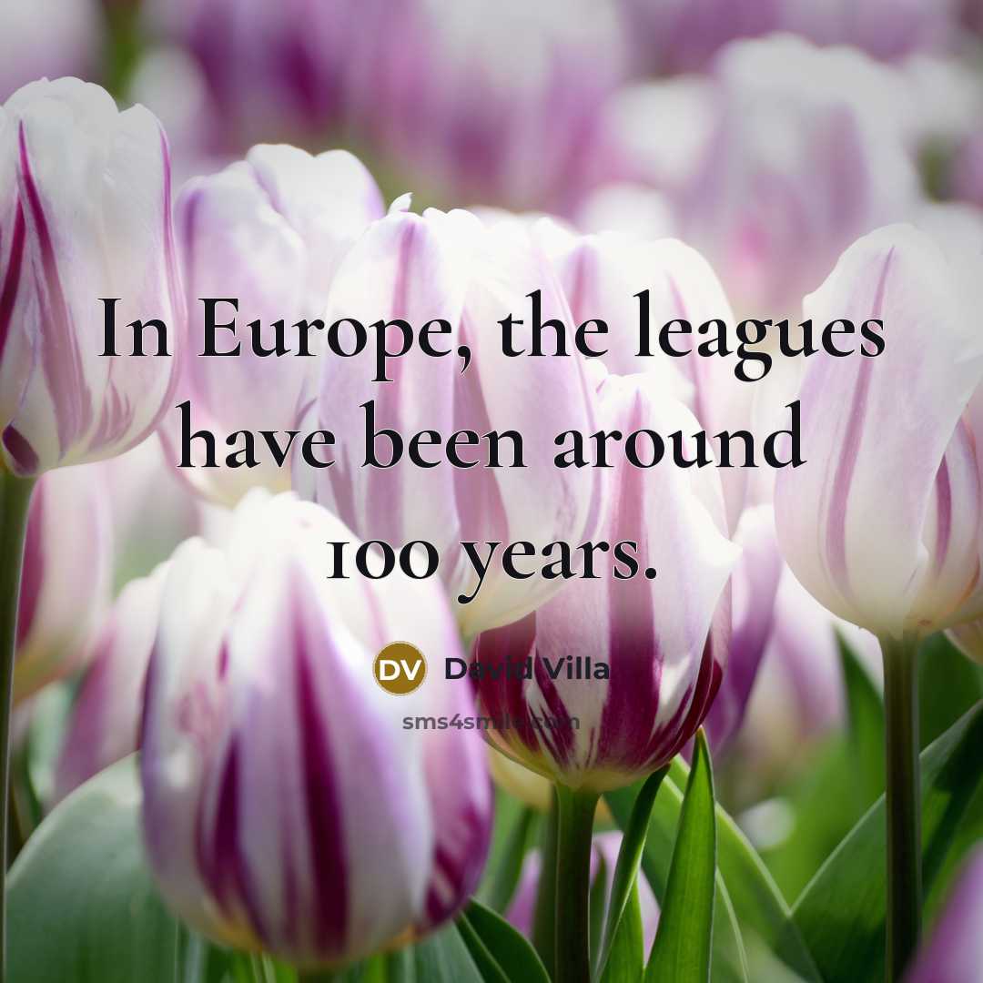 “In Europe, the leagues have been around 100 years.…” quote by David Villa