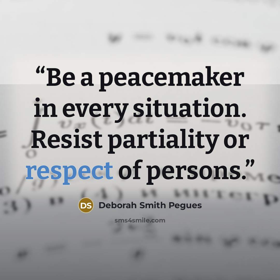 “Be a peacemaker in every situation. Resist partiality or respect of persons.” quote by Deborah Smith Pegues