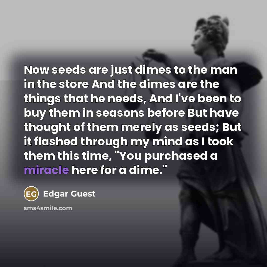 “Now seeds are just dimes to the man in the…” quote by Edgar Guest