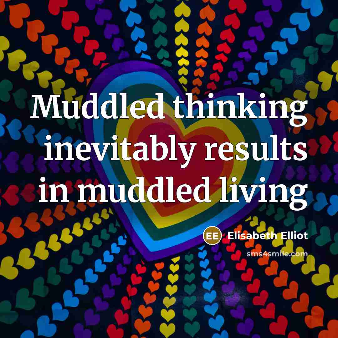 “Muddled thinking inevitably results in muddled living…” quote by Elisabeth Elliot