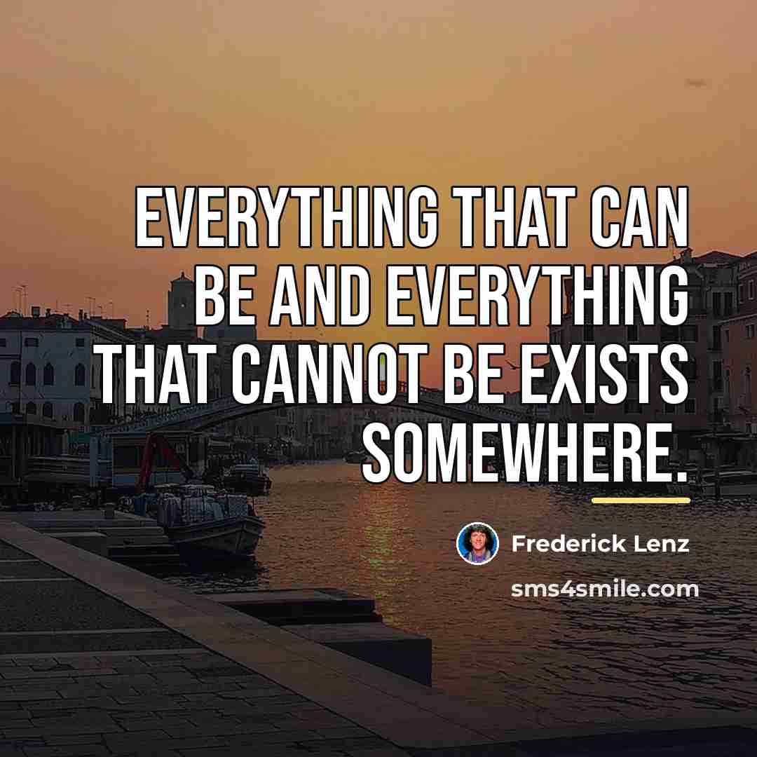 “Everything that can be and everything that cannot be exists…” quote by Frederick Lenz