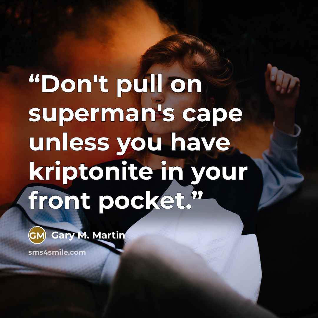 “Don't pull on superman's cape unless you have kriptonite in your front pocket.” quote by Gary M. Martin