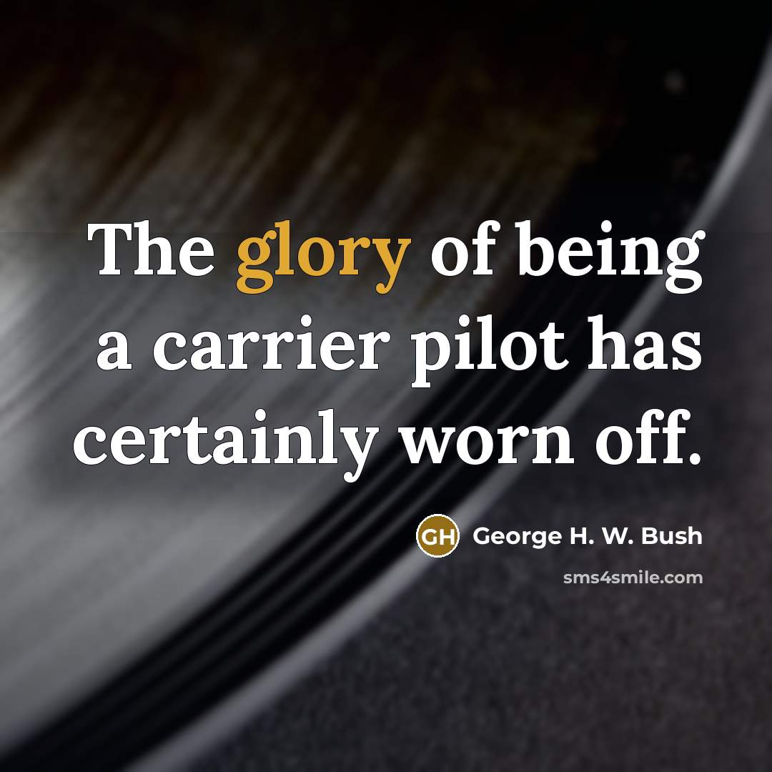 “The glory of being a carrier pilot has certainly worn…” quote by George H. W. Bush