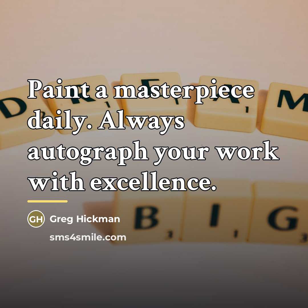 “Paint a masterpiece daily. Always autograph your work with excellence.…” quote by Greg Hickman