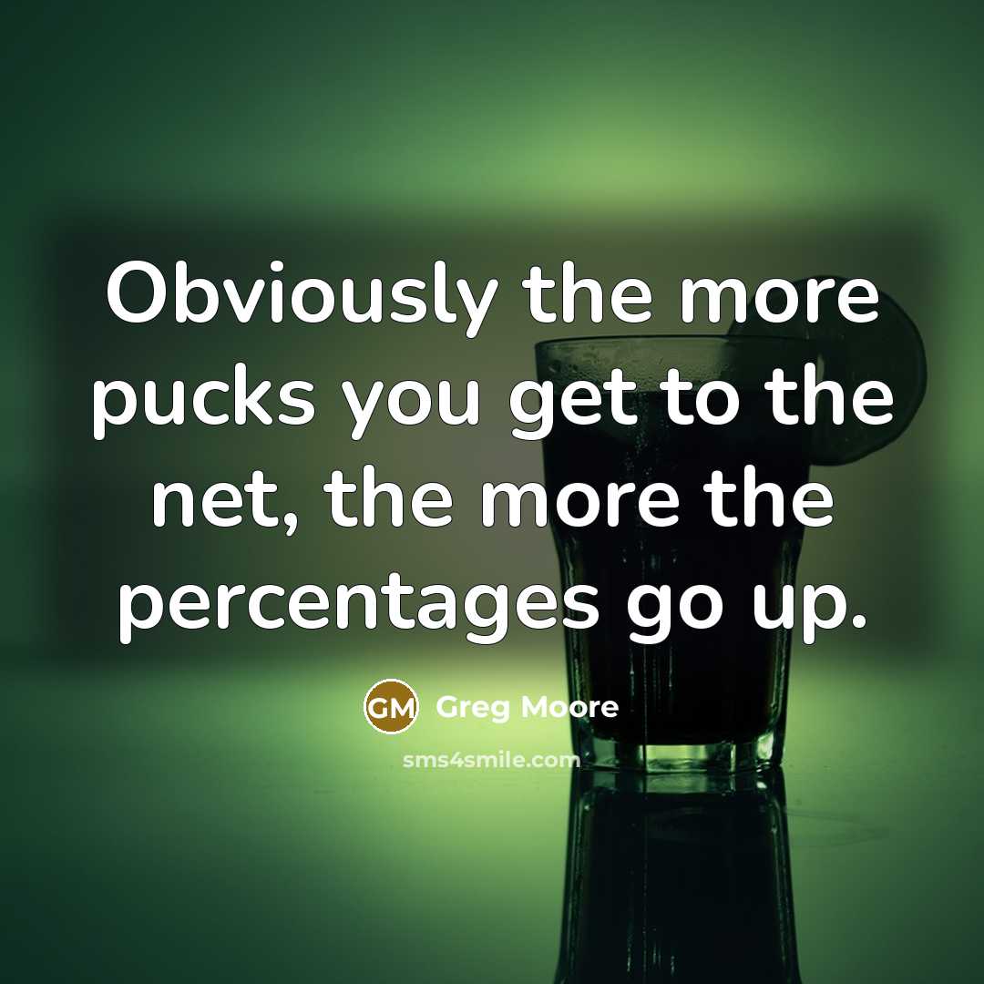 “Obviously the more pucks you get to the net, the…” quote by Greg Moore