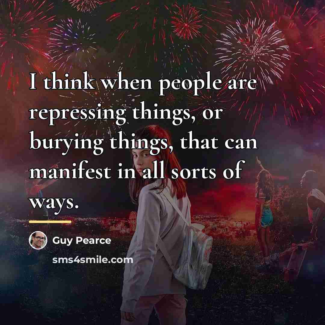 “I think when people are repressing things, or burying things,…” quote by Guy Pearce