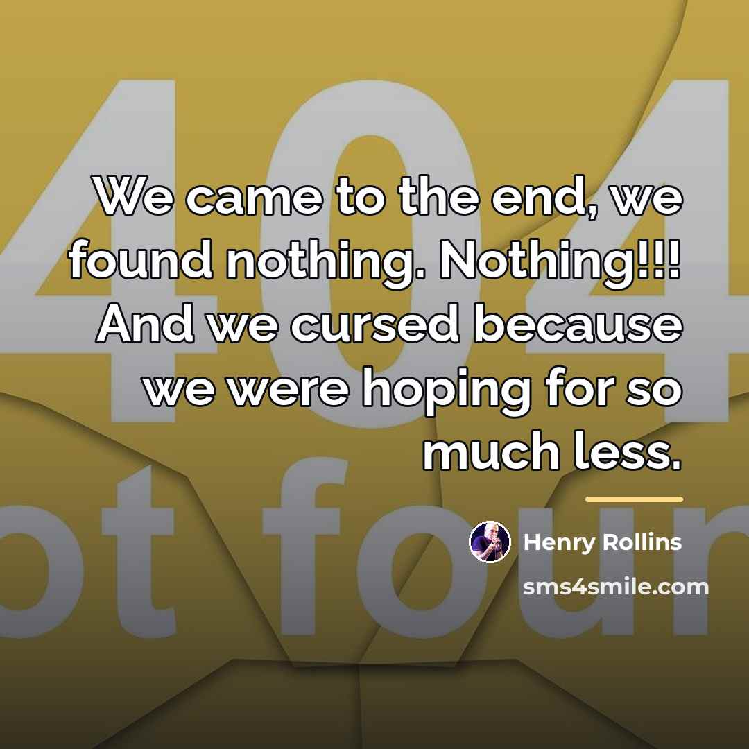 “We came to the end, we found nothing. Nothing!!! And…” quote by Henry Rollins