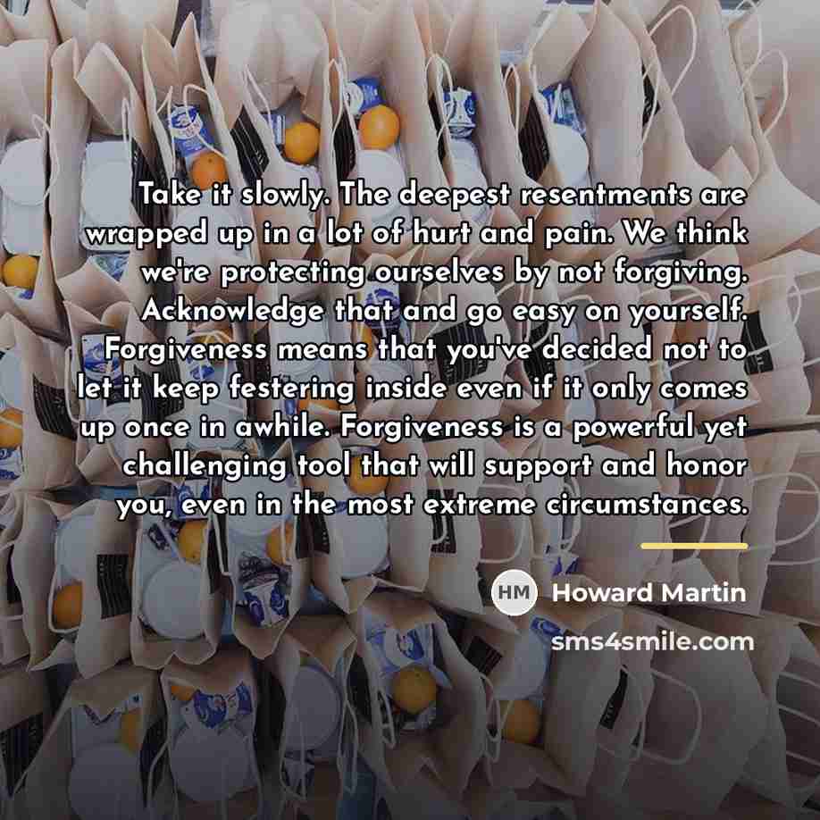 “Take it slowly. The deepest resentments are wrapped up in…” quote by Howard Martin