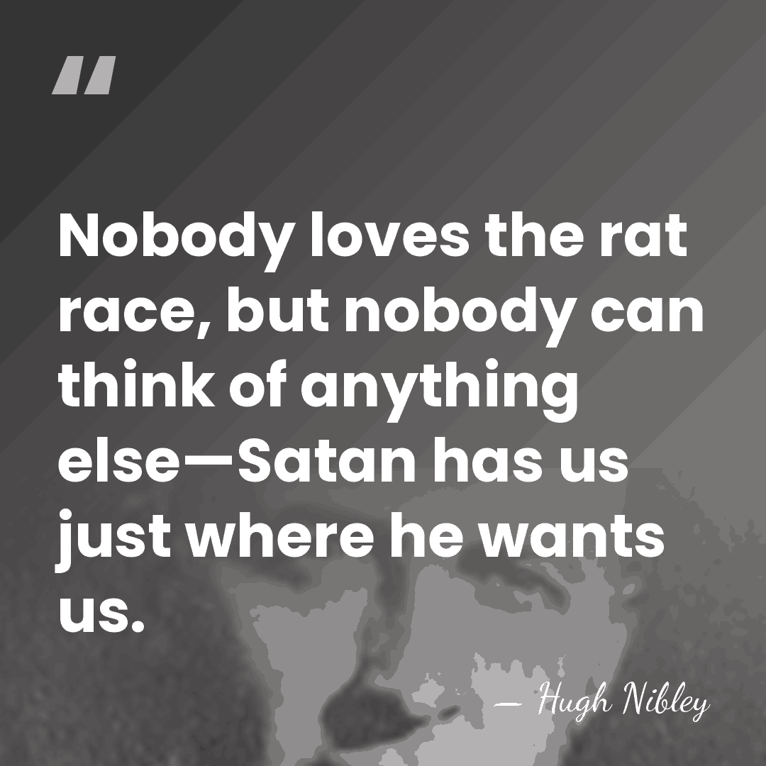 Nobody loves the rat race, but nobody can think of anything else—Satan&hellip; - Hugh Nibley