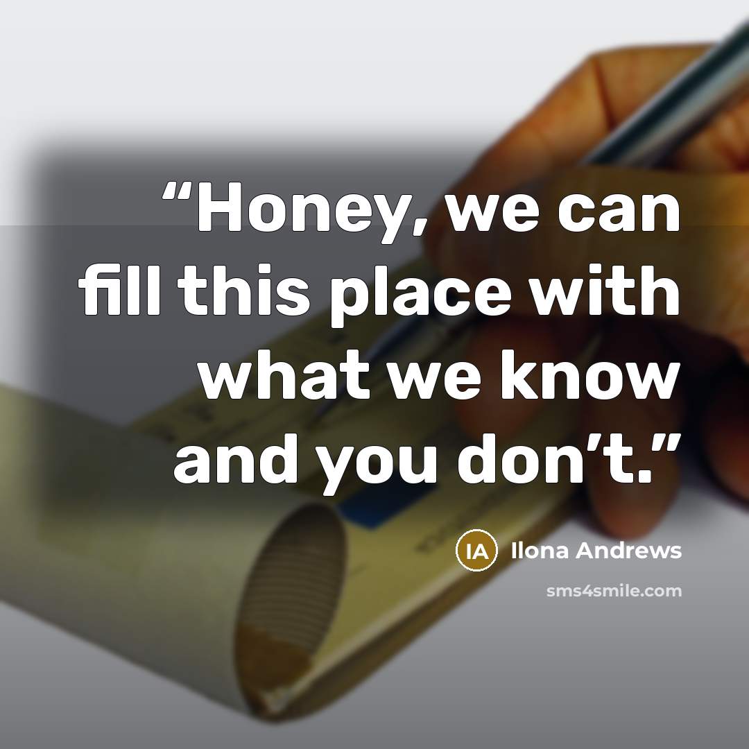 “Honey, we can fill this place with what we know and you don’t.” quote by Ilona Andrews