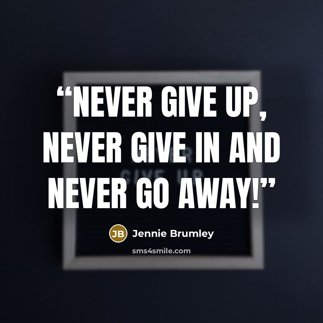 “Never give up, never give in and never go away!” quote by Jennie Brumley