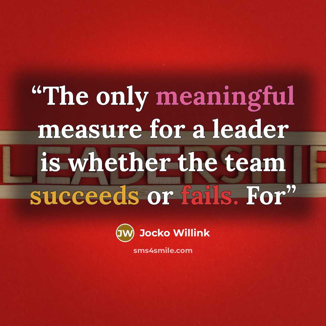 “The only meaningful measure for a leader is whether the team succeeds or fails. For” quote by Jocko Willink