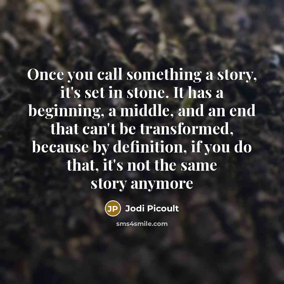 “Once you call something a story, it's set in stone. It has a beginning, a middle, and an end that can't be transformed, because by definition, if you do that, it's not the same story anymore” quote by Jodi Picoult