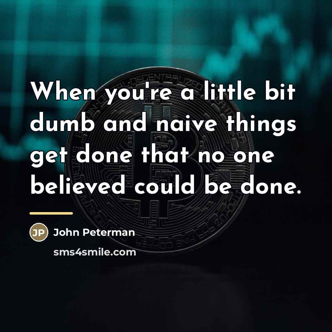 “When you're a little bit dumb and naive things get…” quote by John Peterman