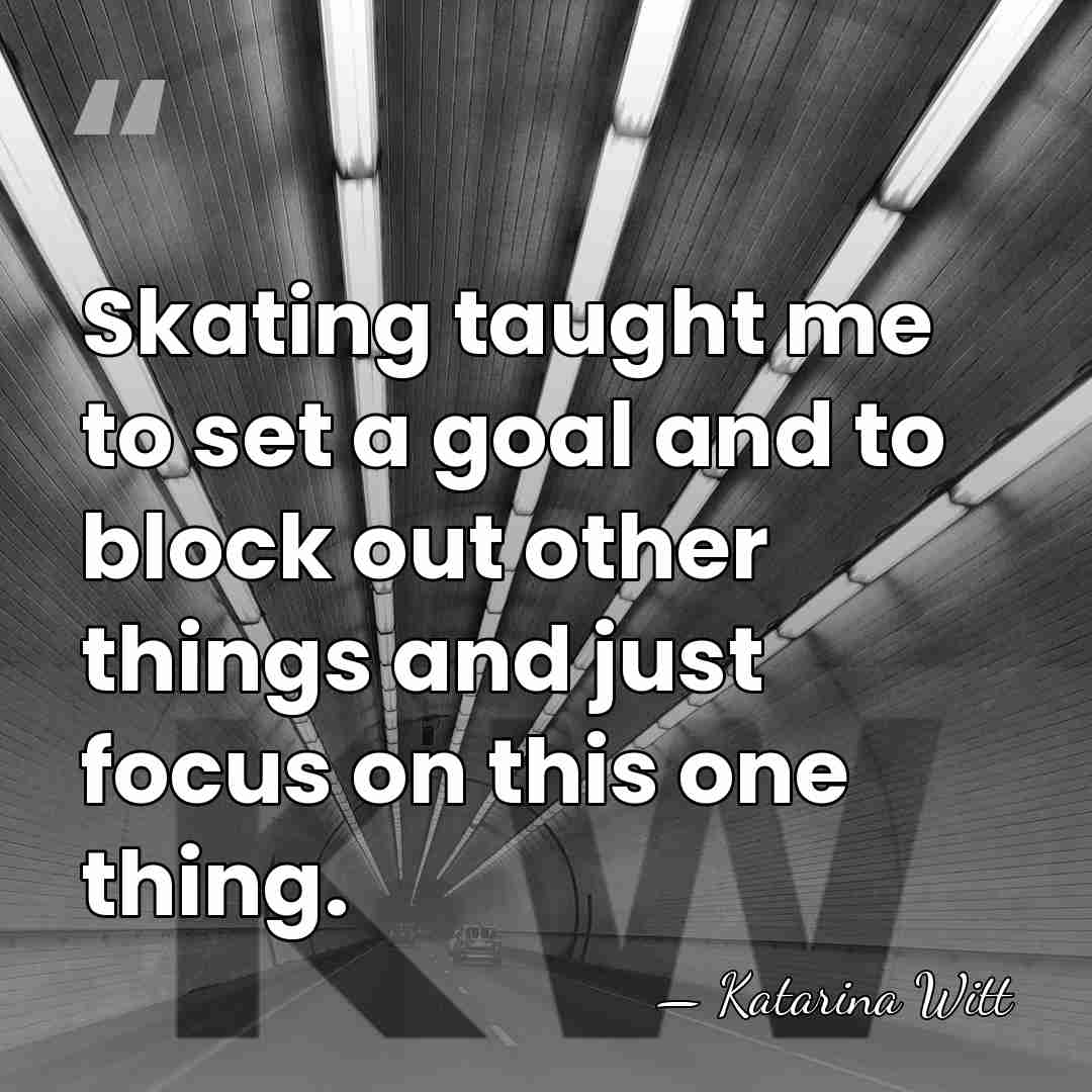 Skating taught me to set a goal and to block out other&hellip; - Katarina Witt