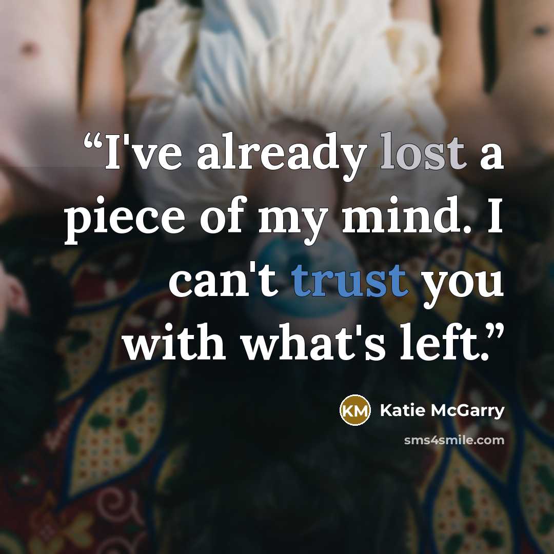 “I've already lost a piece of my mind. I can't trust you with what's left.” quote by Katie McGarry
