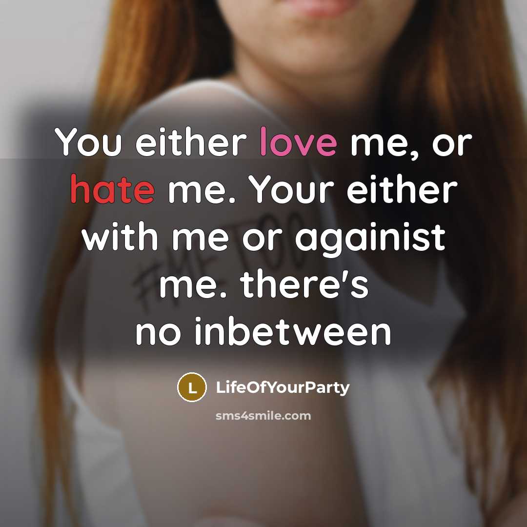 “You either love me, or hate me. Your either with me or againist me. there's no inbetween” quote by LifeOfYourParty