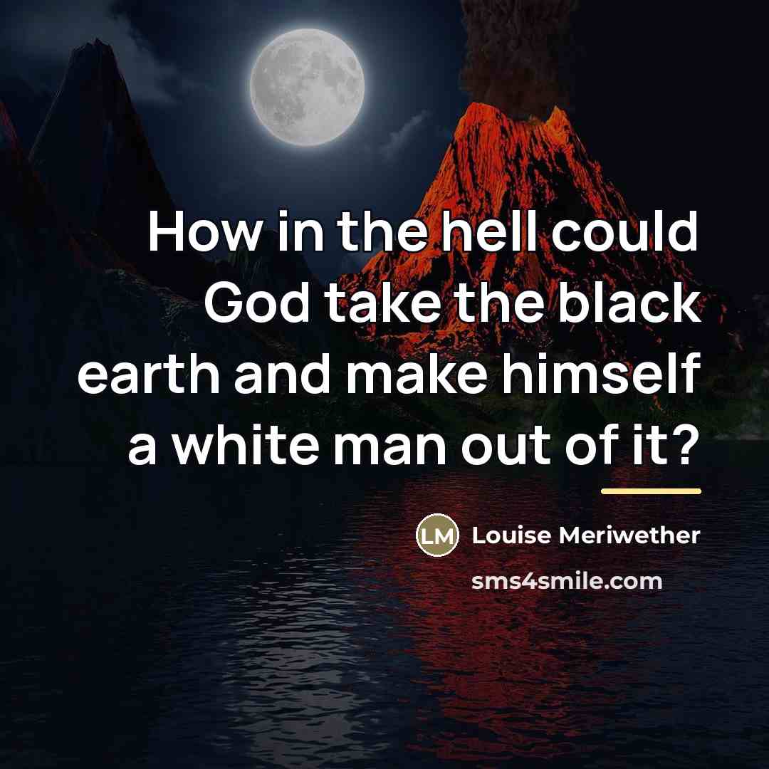 “How in the hell could God take the black earth…” quote by Louise Meriwether
