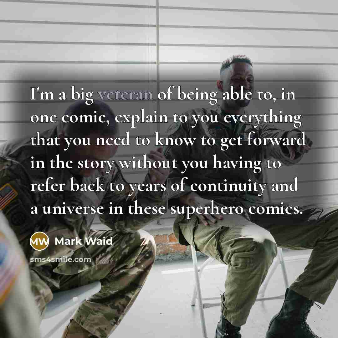 “I'm a big veteran of being able to, in one comic, explain to you everything that you need to know to get forward in the story without you having to refer back to years of continuity and a universe in these superhero comics.” quote by Mark Waid