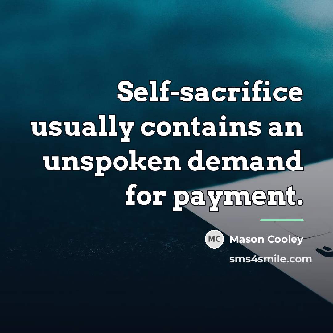“Self-sacrifice usually contains an unspoken demand for payment.…” quote by Mason Cooley