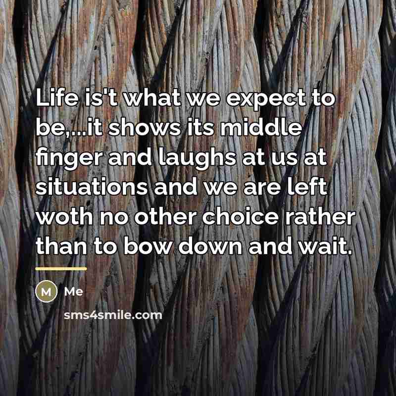 “Life is't what we expect to be,...it shows its middle…” quote by Me
