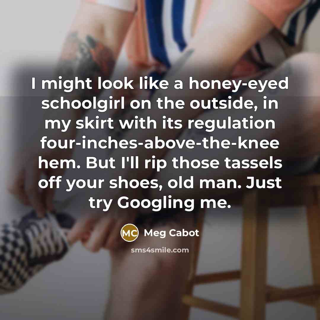 “I might look like a honey-eyed schoolgirl on the outside,…” quote by Meg Cabot