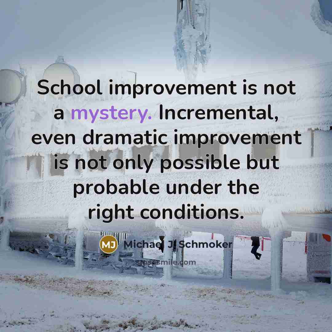 “School improvement is not a mystery. Incremental, even dramatic improvement…” quote by Michael J. Schmoker