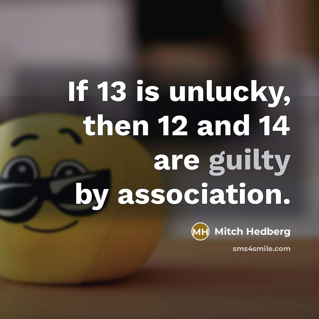 “If 13 is unlucky, then 12 and 14 are guilty…” quote by Mitch Hedberg