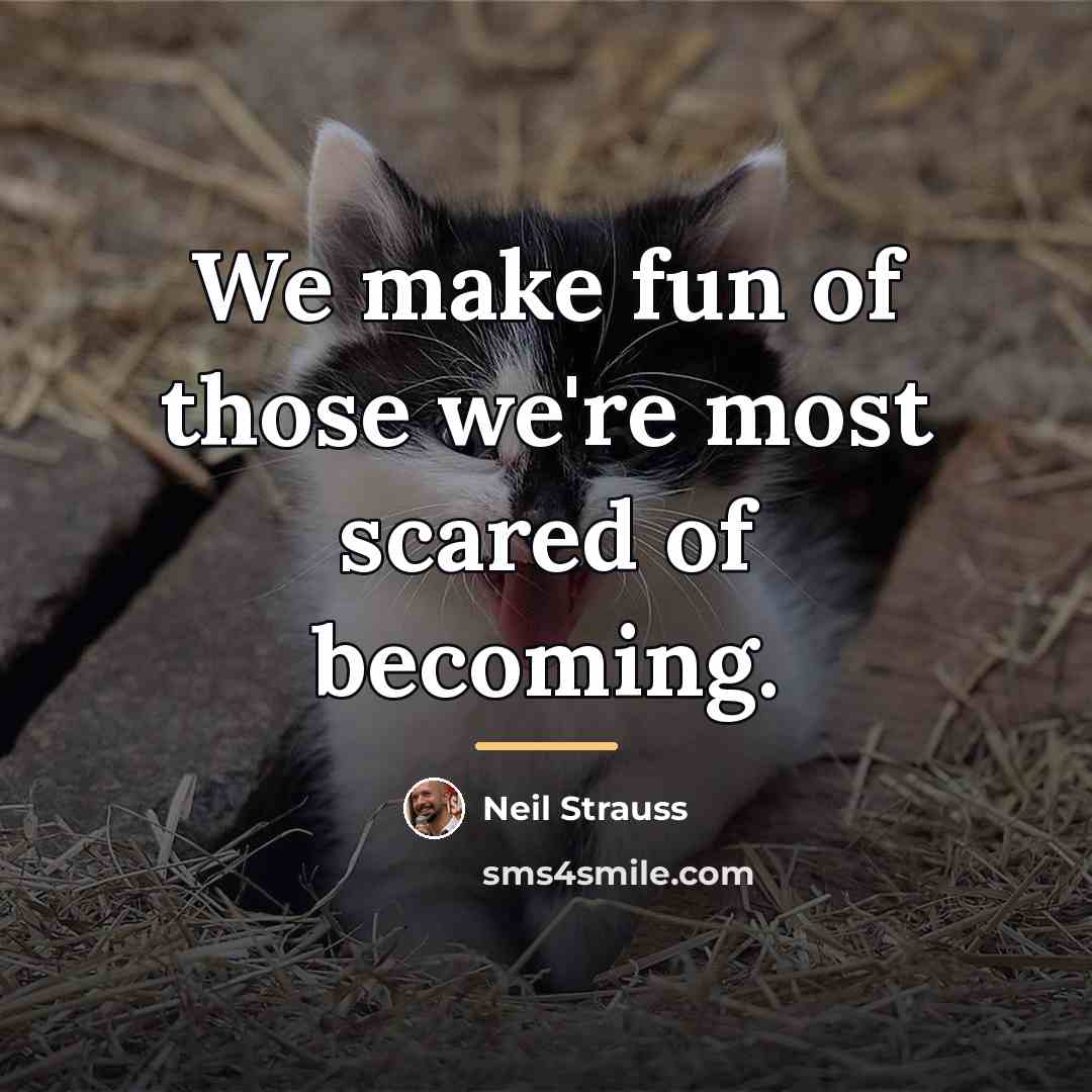 “We make fun of those we're most scared of becoming.…” quote by Neil Strauss