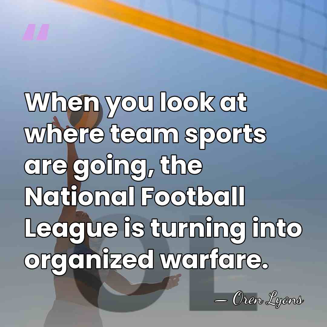 When you look at where team sports are going, the National Football&hellip; - Oren Lyons