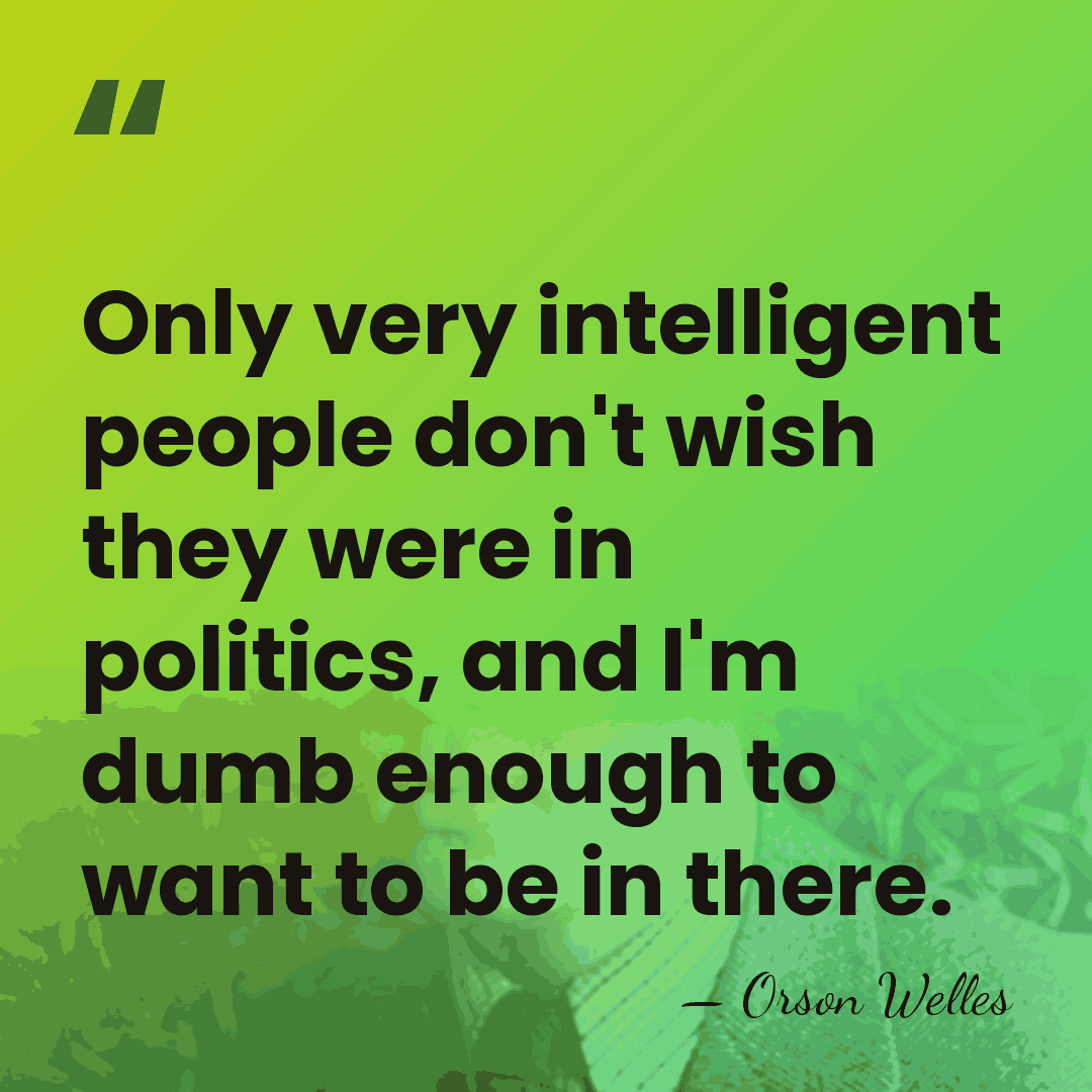 Only very intelligent people don't wish they were in politics, and I'm&hellip; - Orson Welles