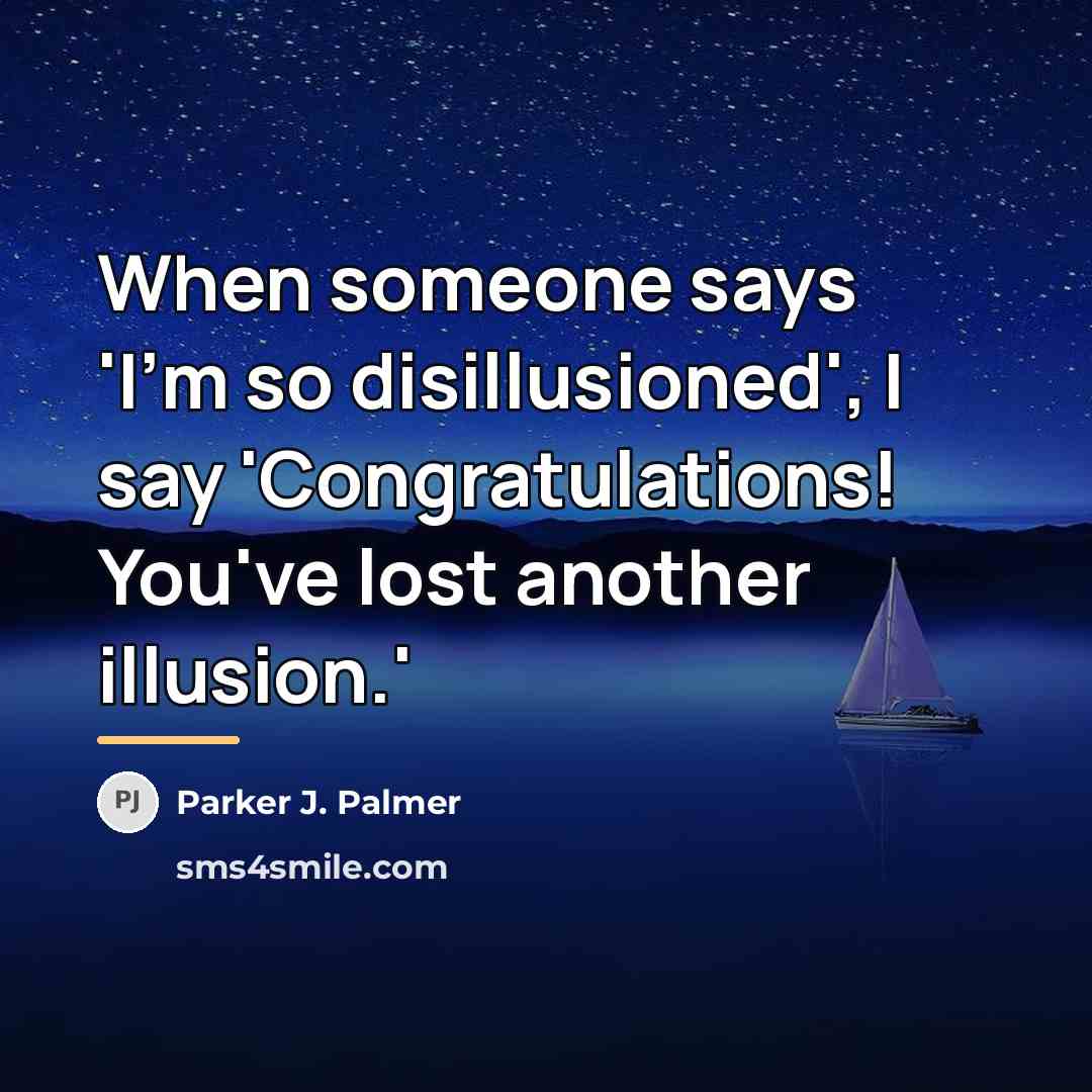 “When someone says 'I'm so disillusioned', I say 'Congratulations! You've…” quote by Parker J. Palmer