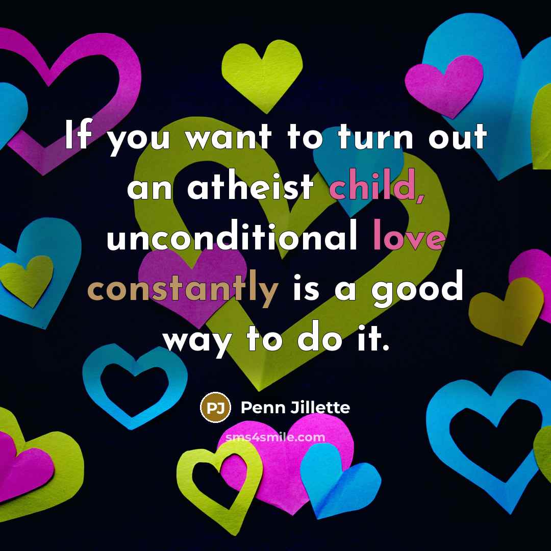 “If you want to turn out an atheist child, unconditional…” quote by Penn Jillette